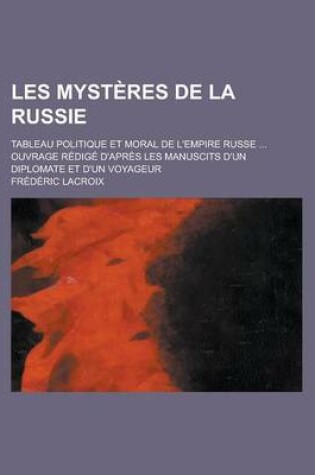 Cover of Les Mysteres de La Russie; Tableau Politique Et Moral de L'Empire Russe ... Ouvrage Redige D'Apres Les Manuscits D'Un Diplomate Et D'Un Voyageur