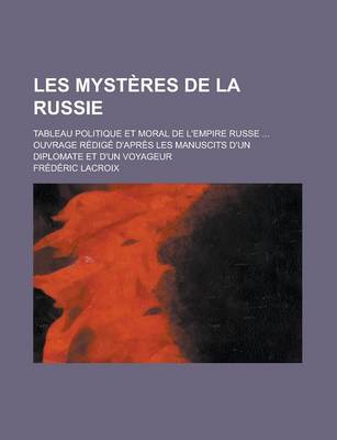 Book cover for Les Mysteres de La Russie; Tableau Politique Et Moral de L'Empire Russe ... Ouvrage Redige D'Apres Les Manuscits D'Un Diplomate Et D'Un Voyageur