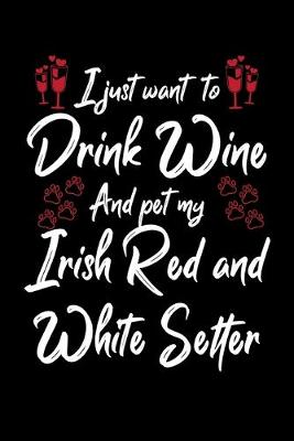 Book cover for I Just Want To Drink Wine And Pet My Irish Red And White Setter