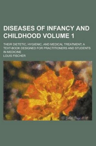 Cover of Diseases of Infancy and Childhood; Their Dietetic, Hygienic, and Medical Treatment; A Text-Book Designed for Practitioners and Students in Medicine Volume 1