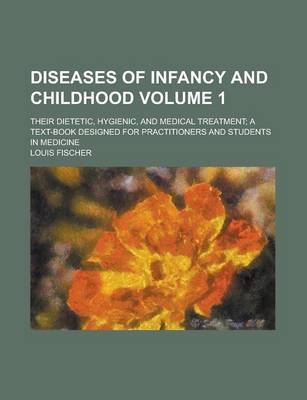 Book cover for Diseases of Infancy and Childhood; Their Dietetic, Hygienic, and Medical Treatment; A Text-Book Designed for Practitioners and Students in Medicine Volume 1