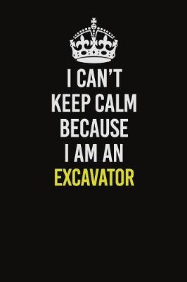 Book cover for I Can�t Keep Calm Because I Am An Excavator