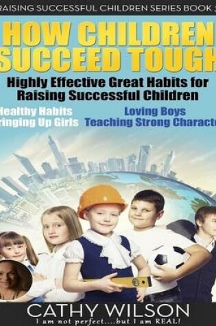 Cover of How Children Succeed Tough: Highly Effective Great Habits for Raising Successful Children Healthy Habits, Bringing Up Girls, Loving Boys, Teaching Strong Character