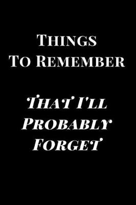 Book cover for Things to Remember That I'll Probably Forget