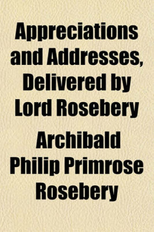 Cover of Appreciations and Addresses, Delivered by Lord Rosebery