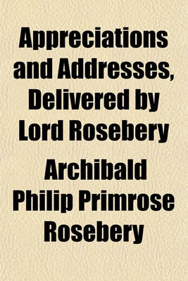Book cover for Appreciations and Addresses, Delivered by Lord Rosebery