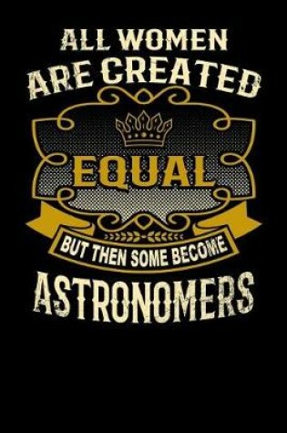 Cover of All Women Are Created Equal But Then Some Become Astronomers