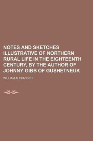 Cover of Notes and Sketches Illustrative of Northern Rural Life in the Eighteenth Century, by the Author of Johnny Gibb of Gushetneuk