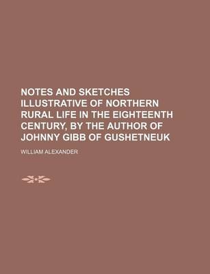 Book cover for Notes and Sketches Illustrative of Northern Rural Life in the Eighteenth Century, by the Author of Johnny Gibb of Gushetneuk