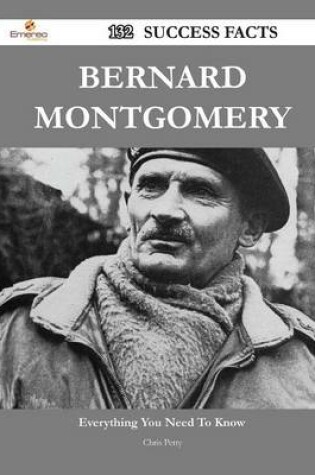 Cover of Bernard Montgomery 132 Success Facts - Everything You Need to Know about Bernard Montgomery