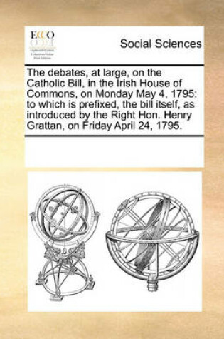 Cover of The debates, at large, on the Catholic Bill, in the Irish House of Commons, on Monday May 4, 1795