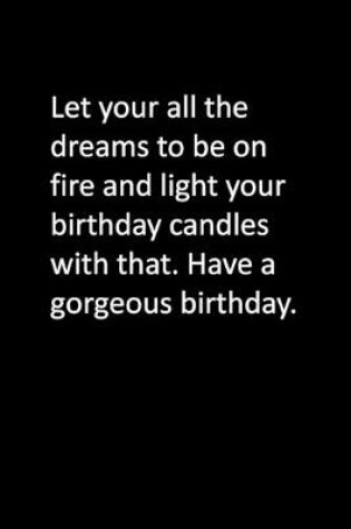 Cover of Let your all the dreams to be on fire and light your birthday candles with that. Have a gorgeous birthday.