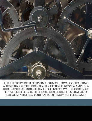 Book cover for The History of Jefferson County, Iowa, Containing a History of the County, Its Cities, Towns, &C., a Biographical Directory of Citizens, War Records of Its Volunteers in the Late Rebellion, General and Local Statistics, Portraits of Early Settlers and