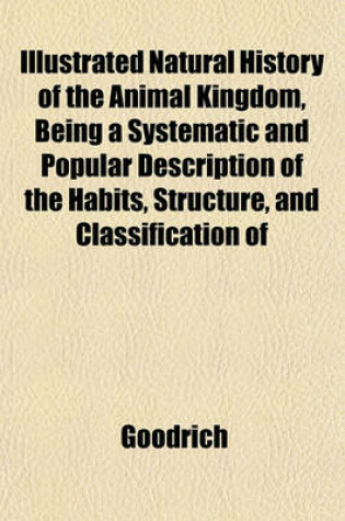 Cover of Natural History of the Animal Kingdom, Being a Systematic and Popular Description of the Habits, Structure, and Classification of Animals from the Hig