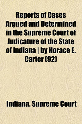 Book cover for Reports of Cases Argued and Determined in the Supreme Court of Judicature of the State of Indiana - By Horace E. Carter (Volume 92)