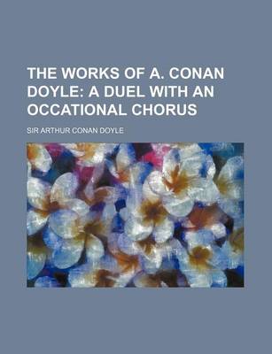 Book cover for The Works of A. Conan Doyle Volume 13; A Duel with an Occational Chorus