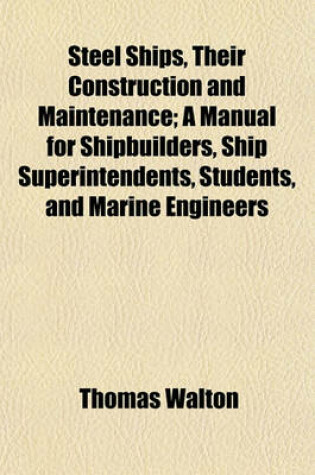 Cover of Steel Ships, Their Construction and Maintenance; A Manual for Shipbuilders, Ship Superintendents, Students, and Marine Engineers