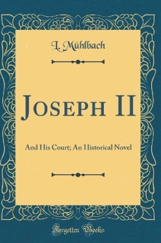 Cover of Joseph II: And His Court; An Historical Novel (Classic Reprint)