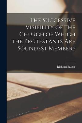 Book cover for The Successive Visibility of the Church of Which the Protestants Are Soundest Members
