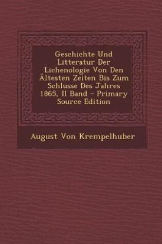 Cover of Geschichte Und Litteratur Der Lichenologie Von Den Altesten Zeiten Bis Zum Schlusse Des Jahres 1865, II Band