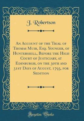 Book cover for An Account of the Trial of Thomas Muir, Esq. Younger, of Huntershill, Before the High Court of Justiciary, at Edinburgh, on the 30th and 31st Days of August, 1793, for Sedition (Classic Reprint)