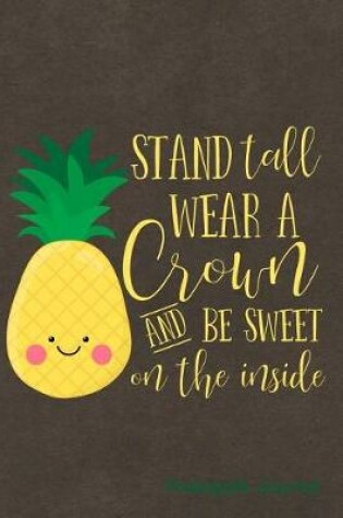 Cover of Stand Tall Wear a Crown and Be Sweet on the Inside Pineapple Journal