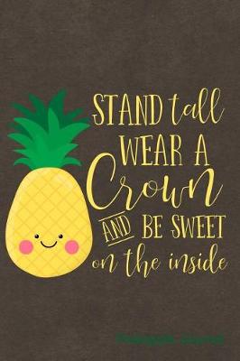 Book cover for Stand Tall Wear a Crown and Be Sweet on the Inside Pineapple Journal