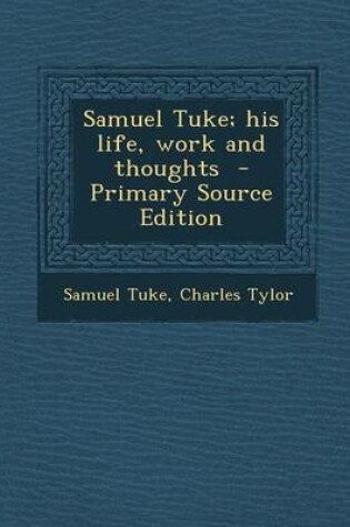 Cover of Samuel Tuke; His Life, Work and Thoughts - Primary Source Edition