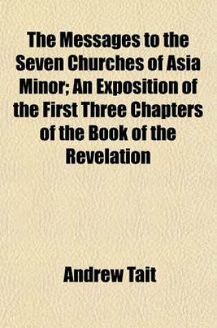 Cover of The Messages to the Seven Churches of Asia Minor; An Exposition of the First Three Chapters of the Book of the Revelation