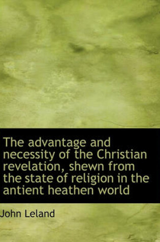 Cover of The Advantage and Necessity of the Christian Revelation, Shewn from the State of Religion in the Ant