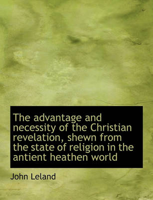 Book cover for The Advantage and Necessity of the Christian Revelation, Shewn from the State of Religion in the Ant