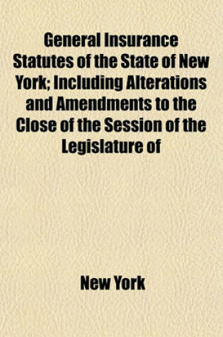 Cover of General Insurance Statutes of the State of New York; Including Alterations and Amendments to the Close of the Session of the Legislature of