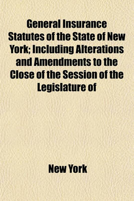 Book cover for General Insurance Statutes of the State of New York; Including Alterations and Amendments to the Close of the Session of the Legislature of