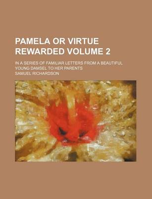 Book cover for Pamela or Virtue Rewarded Volume 2; In a Series of Familiar Letters from a Beautiful Young Damsel to Her Parents