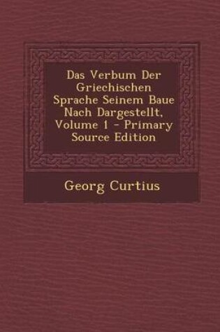 Cover of Das Verbum Der Griechischen Sprache Seinem Baue Nach Dargestellt, Volume 1