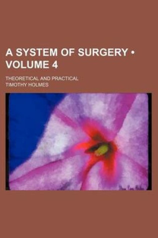 Cover of A System of Surgery (Volume 4); Theoretical and Practical