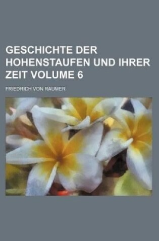 Cover of Geschichte Der Hohenstaufen Und Ihrer Zeit Volume 6