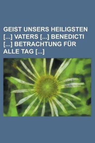 Cover of Geist Unsers Heiligsten [] Vaters [] Benedicti [] Betrachtung Fur Alle Tag []