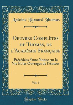 Book cover for Oeuvres Complètes de Thomas, de l'Académie Française, Vol. 3: Précédées d'une Notice sur la Vie Et les Ouvrages de l'Auteur (Classic Reprint)