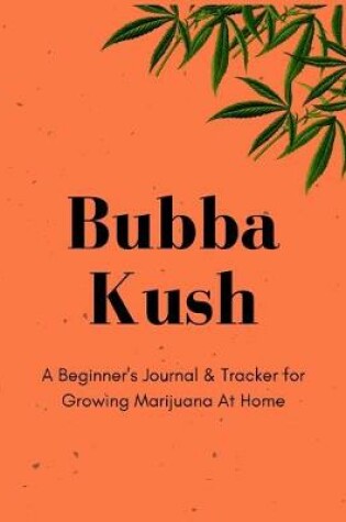 Cover of Bubba Kush A Beginner's Journal & Tracker for Growing Marijuana At Home