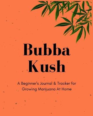 Book cover for Bubba Kush A Beginner's Journal & Tracker for Growing Marijuana At Home