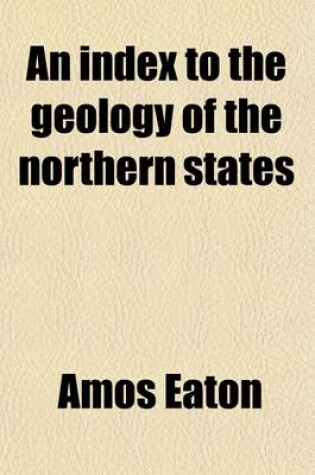 Cover of An Index to the Geology of the Northern States; With Transverse Sections, Extending from Susquehanna River to the Atlantic, Crossing Catskill Mountains. to Which Is Prefixed a Geological Grammar