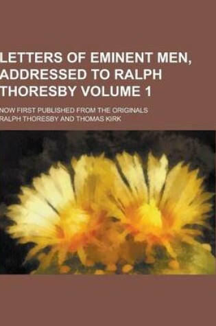 Cover of Letters of Eminent Men, Addressed to Ralph Thoresby; Now First Published from the Originals Volume 1