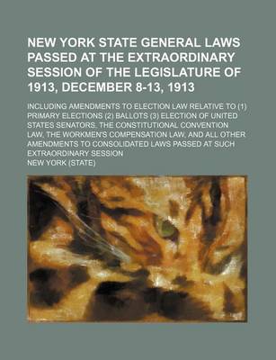 Book cover for New York State General Laws Passed at the Extraordinary Session of the Legislature of 1913, December 8-13, 1913; Including Amendments to Election Law Relative to (1) Primary Elections (2) Ballots (3) Election of United States Senators, the Constitutional C