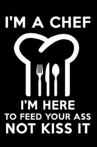 Cover of I'm a Chef I'm Here to Feed Your Ass Not Kiss It