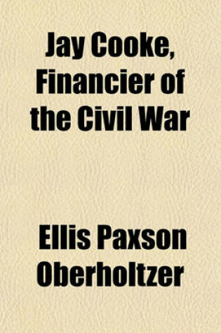 Cover of Jay Cooke, Financier of the Civil War Volume 1