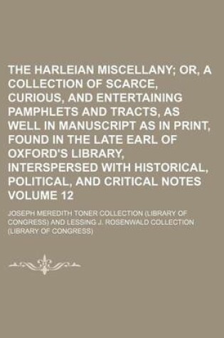 Cover of The Harleian Miscellany Volume 12; Or, a Collection of Scarce, Curious, and Entertaining Pamphlets and Tracts, as Well in Manuscript as in Print, Found in the Late Earl of Oxford's Library, Interspersed with Historical, Political, and Critical Notes