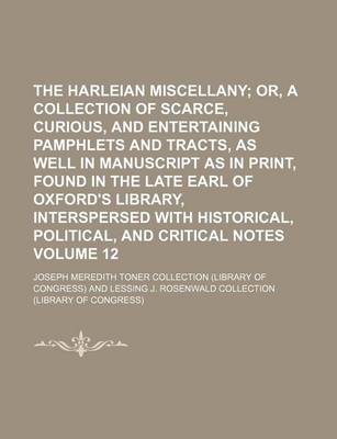 Book cover for The Harleian Miscellany Volume 12; Or, a Collection of Scarce, Curious, and Entertaining Pamphlets and Tracts, as Well in Manuscript as in Print, Found in the Late Earl of Oxford's Library, Interspersed with Historical, Political, and Critical Notes