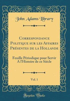 Book cover for Correspondance Politique Sur Les Affaires Présentes de la Hollande, Vol. 1