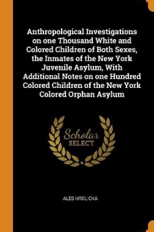 Cover of Anthropological Investigations on One Thousand White and Colored Children of Both Sexes, the Inmates of the New York Juvenile Asylum, with Additional Notes on One Hundred Colored Children of the New York Colored Orphan Asylum